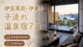 伊豆高原・伊東 客室露天風呂付き宿おすすめ7選|子連れOKの温泉旅館を厳選 伊豆高原・伊東 客室露天風呂付き宿おすすめ7選|子連れOKの温泉旅館を厳選