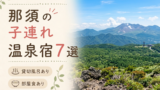 那須 子連れ温泉おすすめ7選｜貸切風呂・小学生OKの宿を厳選