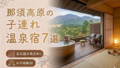 那須 客室露天風呂付き宿おすすめ7選｜子連れOKの温泉旅館を厳選