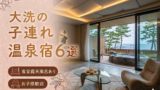 【大洗・ひたちなか】客室露天風呂付き宿おすすめ6選｜子連れOKの温泉旅館を厳選