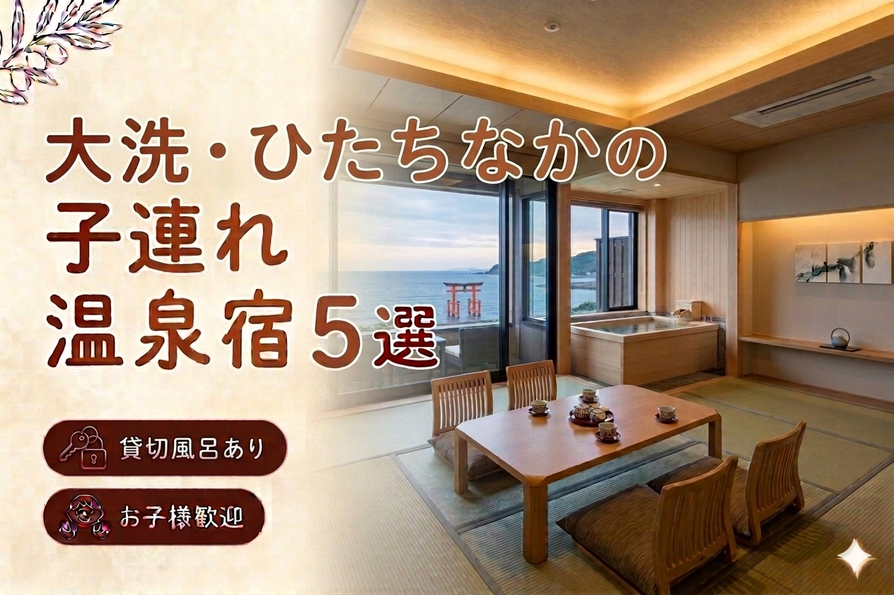 【大洗・ひたちなか】貸切風呂・家族風呂付き宿おすすめ5選｜子連れOKの温泉旅館を厳選