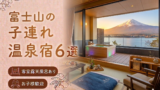 【富士山・河口湖】客室露天風呂付き宿おすすめ6選｜子連れOKの温泉旅館を厳選