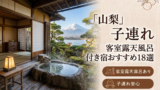 山梨の子連れ向け客室露天風呂付き宿おすすめ18選｜料金・食事・アクセス比較