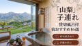 【2026年最新版】山梨（富士山・河口湖・山中湖・石和温泉）子連れ向け貸切風呂あり温泉宿おすすめ16選｜料金・食事・アクセス比較