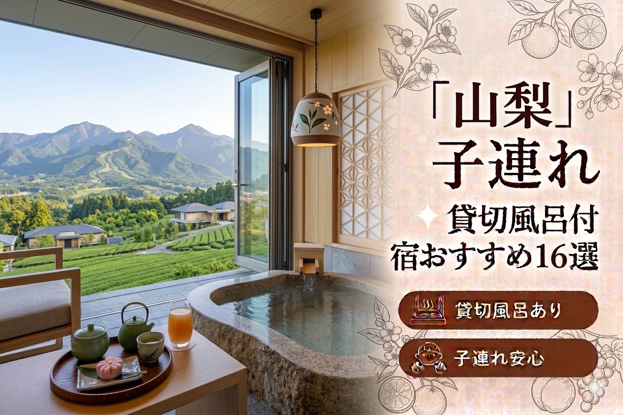 【2026年最新版】山梨（富士山・河口湖・山中湖・石和温泉）子連れ向け貸切風呂あり温泉宿おすすめ16選｜料金・食事・アクセス比較