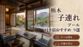 【2026年最新版】栃木の子連れ向けプール付き温泉宿おすすめ9選|那須・日光・鬼怒川・塩原エリア比較 【2026年最新版】栃木の子連れ向けプール付き温泉宿おすすめ9選|那須・日光・鬼怒川・塩原エリア比較