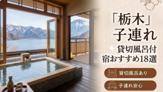 【2026年最新版】栃木（那須・鬼怒川・日光）子連れ向け貸切風呂あり温泉宿おすすめ18選｜料金・食事・アクセス比較