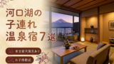 【河口湖】客室露天風呂付き宿おすすめ7選｜子連れOKの温泉旅館を厳選