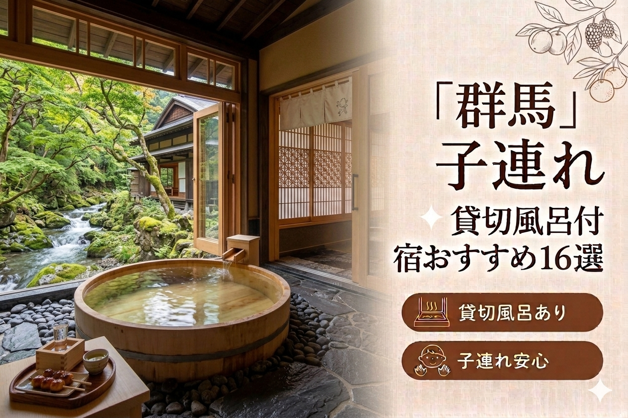 【2026年最新版】群馬（草津・伊香保・水上・四万温泉）子連れ向け貸切風呂あり温泉宿おすすめ16選｜料金・食事・アクセス比較