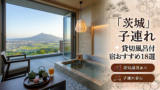 【2026年最新版】茨城（大洗・五浦・北茨城・奥久慈）子連れ向け貸切風呂あり温泉宿おすすめ18選｜料金・食事・アクセス比較