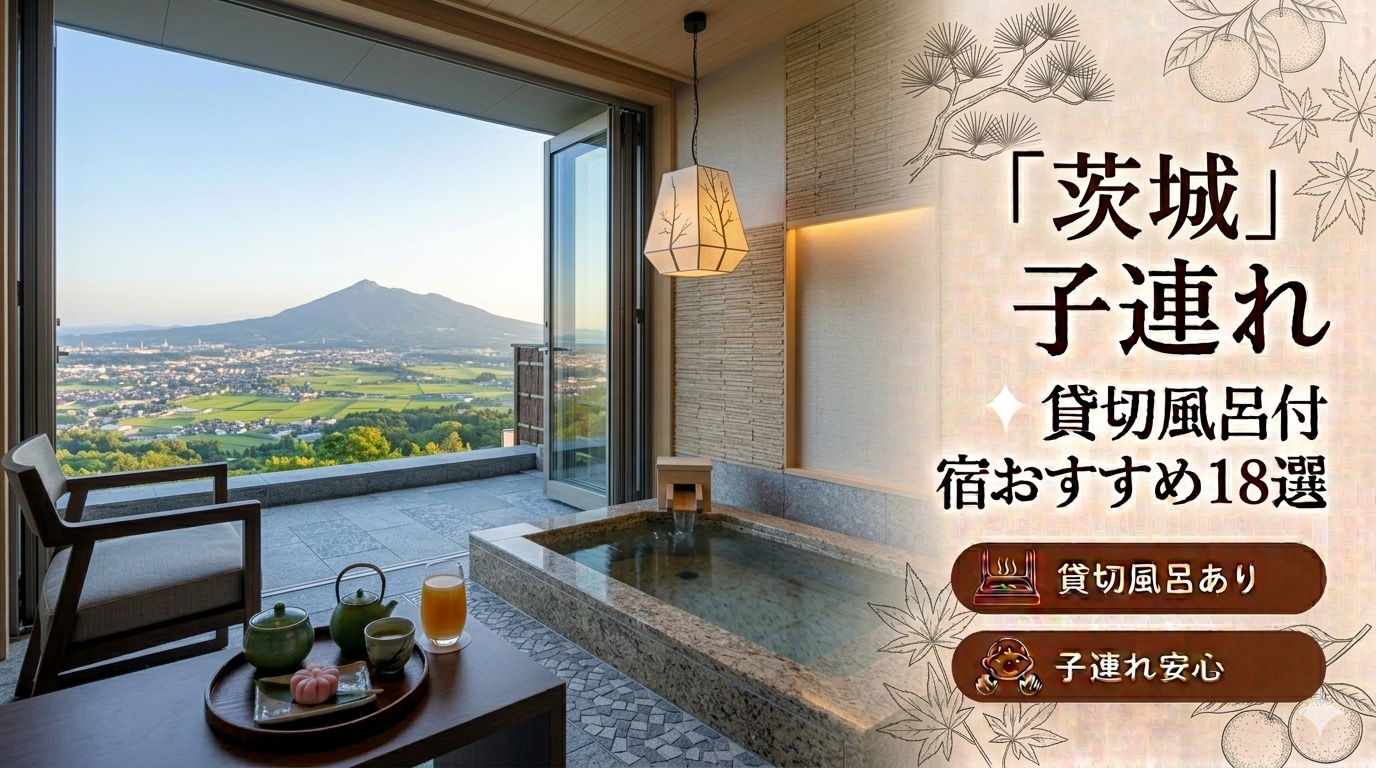 【2026年最新版】茨城（大洗・五浦・北茨城・奥久慈）子連れ向け貸切風呂あり温泉宿おすすめ18選｜料金・食事・アクセス比較