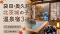 【袋田・奥久慈】客室露天風呂付き宿おすすめ3選|子連れOKの温泉旅館を厳選 【袋田・奥久慈】客室露天風呂付き宿おすすめ3選|子連れOKの温泉旅館を厳選