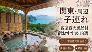 【2026年最新版】関東の子連れ向け客室露天風呂付き温泉宿おすすめ18選｜エリア別比較