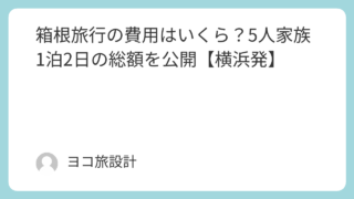 箱根旅行の費用はいくら？5人家族1泊2日の総額を公開【横浜発】