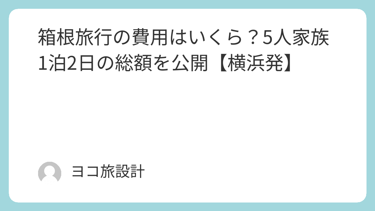 箱根旅行の費用はいくら？5人家族1泊2日の総額を公開【横浜発】