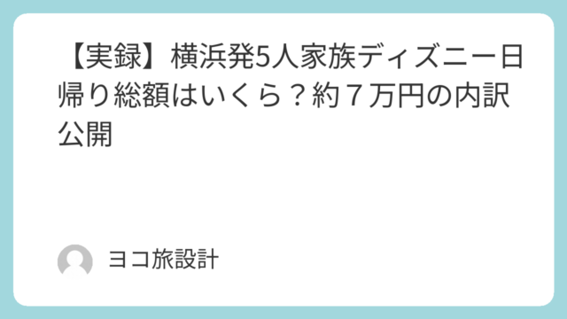 【実録】横浜発5人家族ディズニー日帰り総額はいくら？約７万円の内訳公開