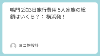 鳴門 2泊3日旅行費用 5人家族の総額はいくら？： 横浜発！
