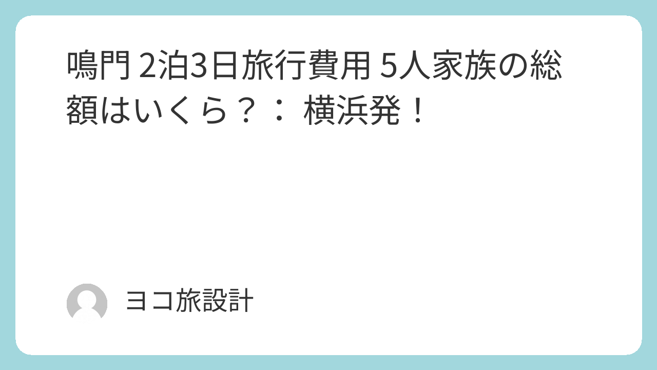 鳴門 2泊3日旅行費用 5人家族の総額はいくら？： 横浜発！