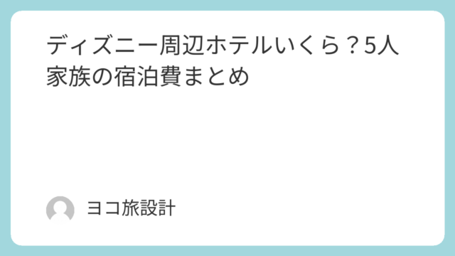 ディズニー周辺ホテルいくら？5人家族の宿泊費まとめ