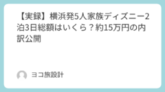 【実録】横浜発5人家族ディズニー2泊3日総額はいくら？約15万円の内訳公開