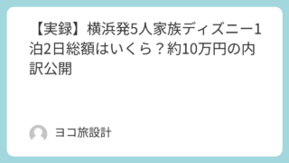 【実録】横浜発5人家族ディズニー1泊2日総額はいくら？約10万円の内訳公開