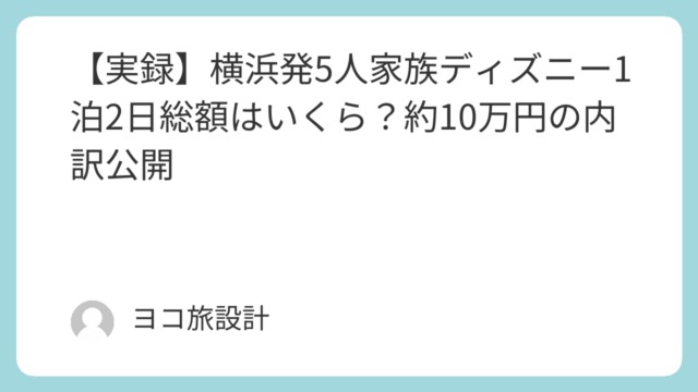 【実録】横浜発5人家族ディズニー1泊2日総額はいくら？約10万円の内訳公開